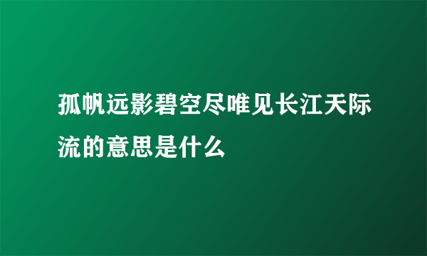 孤帆远影碧空尽唯见长江天际流的意思是什么