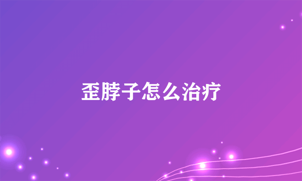 歪脖子怎么治疗