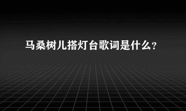 马桑树儿搭灯台歌词是什么？