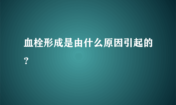 血栓形成是由什么原因引起的？