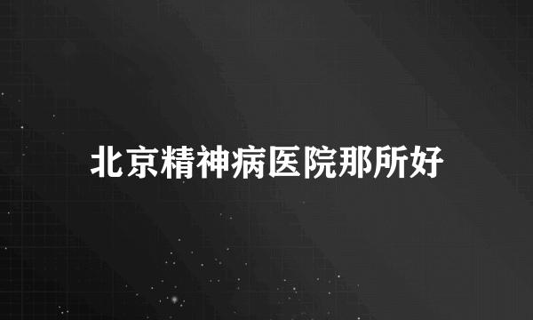 北京精神病医院那所好