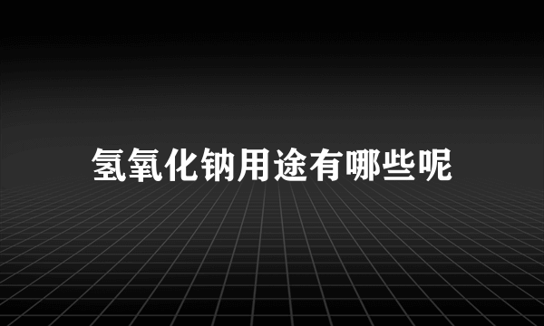 氢氧化钠用途有哪些呢