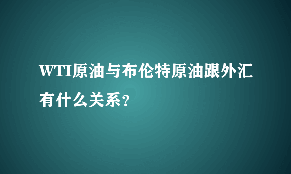 WTI原油与布伦特原油跟外汇有什么关系？