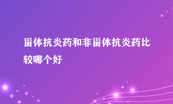 甾体抗炎药和非甾体抗炎药比较哪个好