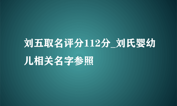 刘五取名评分112分_刘氏婴幼儿相关名字参照