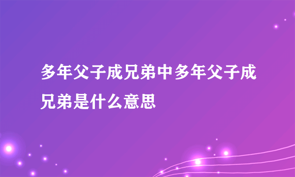 多年父子成兄弟中多年父子成兄弟是什么意思