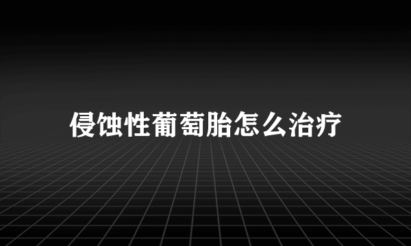 侵蚀性葡萄胎怎么治疗