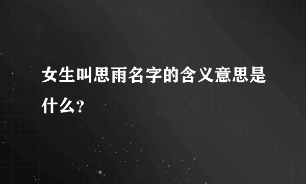 女生叫思雨名字的含义意思是什么？