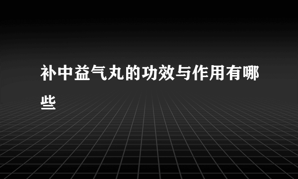 补中益气丸的功效与作用有哪些