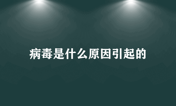 病毒是什么原因引起的