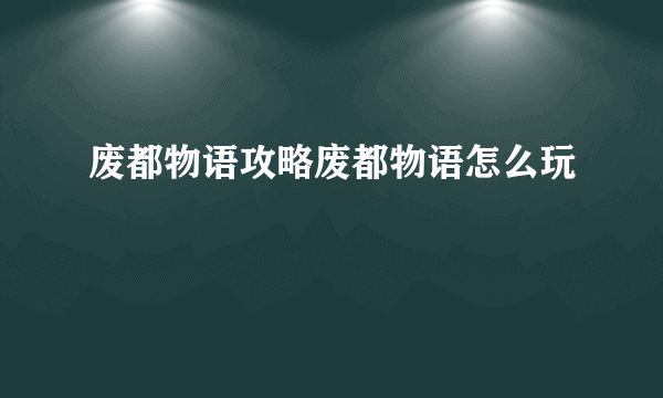 废都物语攻略废都物语怎么玩