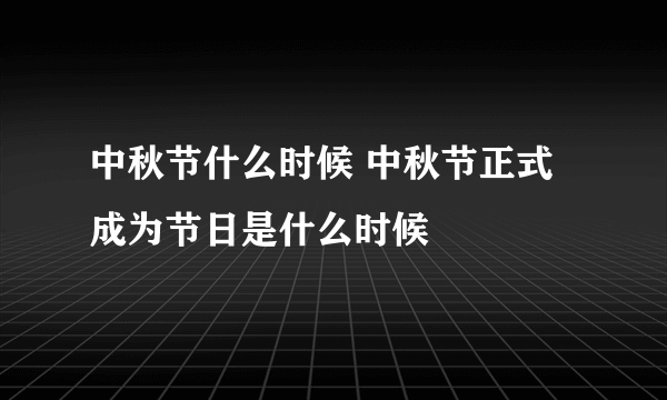 中秋节什么时候 中秋节正式成为节日是什么时候