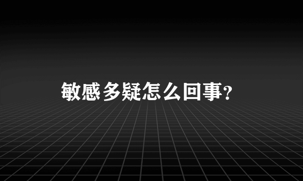 敏感多疑怎么回事？