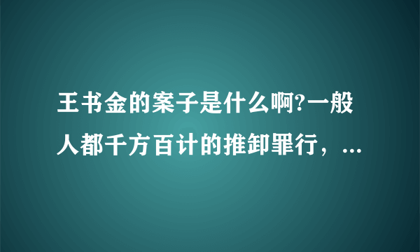 王书金的案子是什么啊?一般人都千方百计的推卸罪行，为什么王书金非要把杀害康菊花的罪揽下？