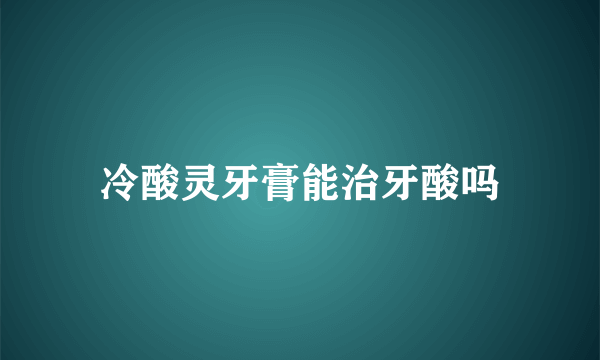 冷酸灵牙膏能治牙酸吗