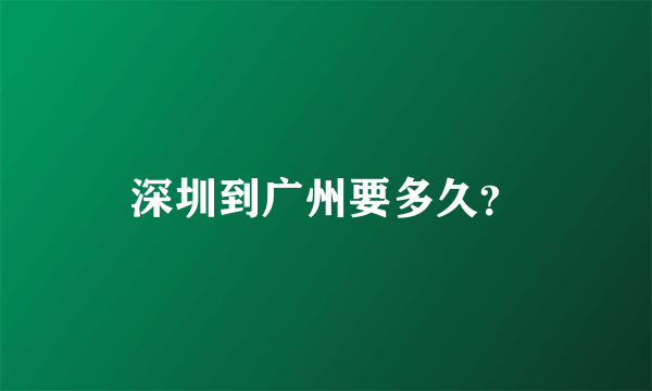 深圳到广州要多久？