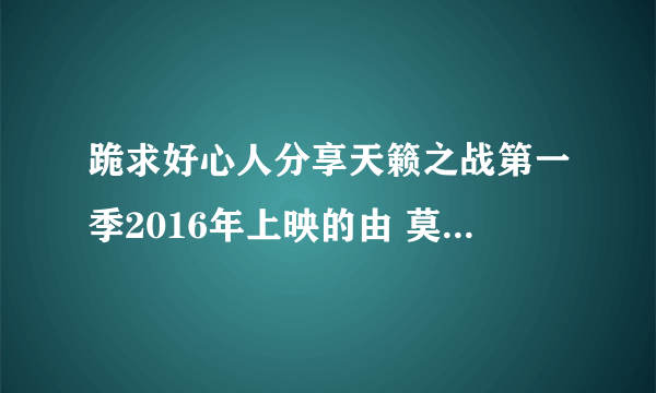 跪求好心人分享天籁之战第一季2016年上映的由 莫文蔚主演的免费高清百度云资源