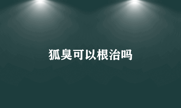 狐臭可以根治吗