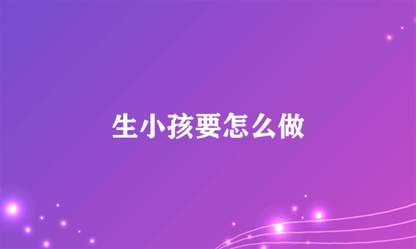 生小孩要怎么做