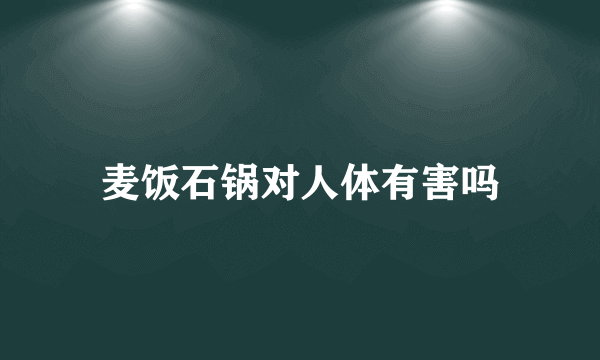 麦饭石锅对人体有害吗