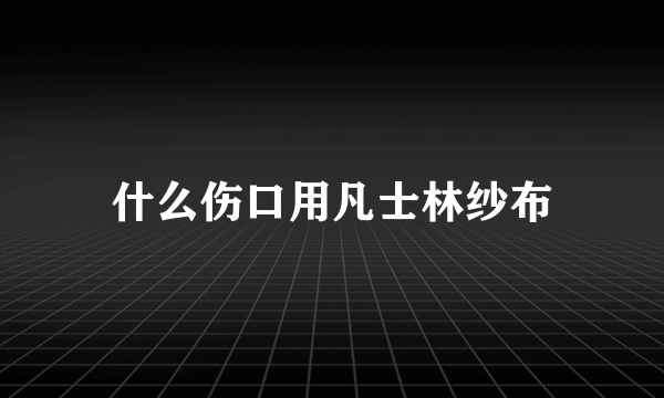 什么伤口用凡士林纱布