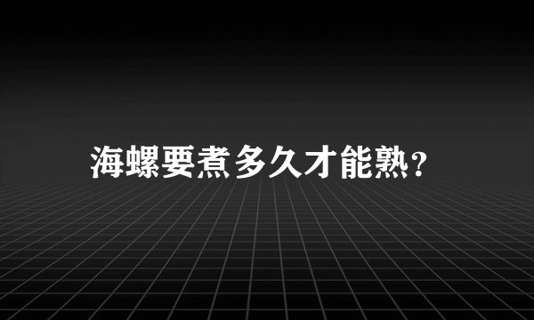 海螺要煮多久才能熟？