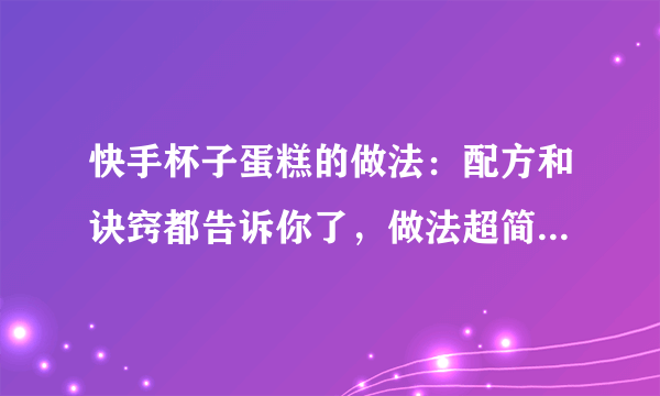 快手杯子蛋糕的做法：配方和诀窍都告诉你了，做法超简单，快收藏