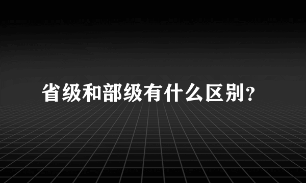 省级和部级有什么区别？