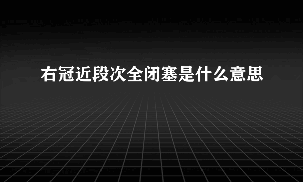 右冠近段次全闭塞是什么意思