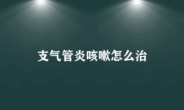 支气管炎咳嗽怎么治