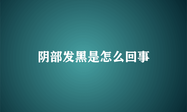 阴部发黑是怎么回事