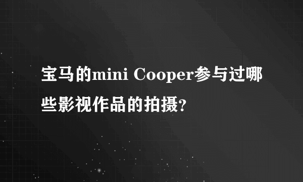 宝马的mini Cooper参与过哪些影视作品的拍摄？