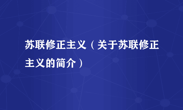 苏联修正主义（关于苏联修正主义的简介）