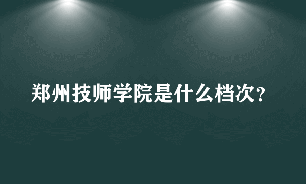 郑州技师学院是什么档次？