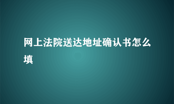 网上法院送达地址确认书怎么填