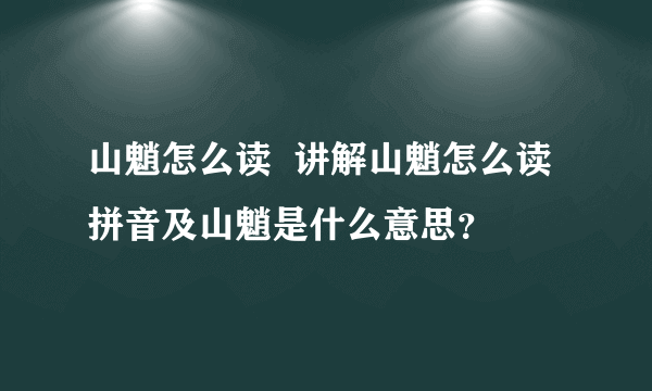 山魈怎么读  讲解山魈怎么读拼音及山魈是什么意思？