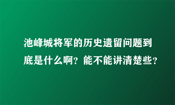 池峰城将军的历史遗留问题到底是什么啊？能不能讲清楚些？