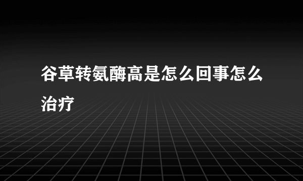 谷草转氨酶高是怎么回事怎么治疗