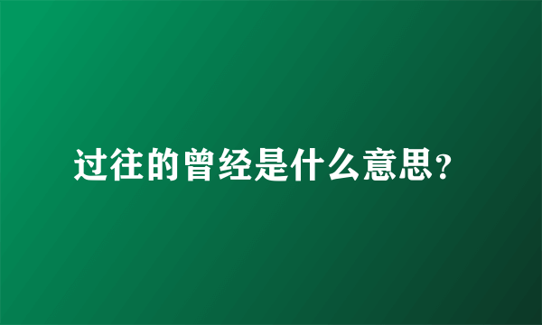 过往的曾经是什么意思？