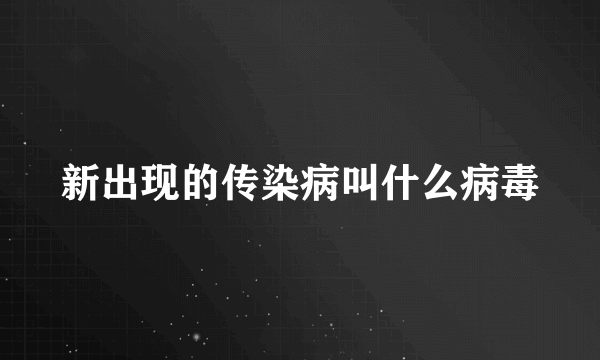 新出现的传染病叫什么病毒