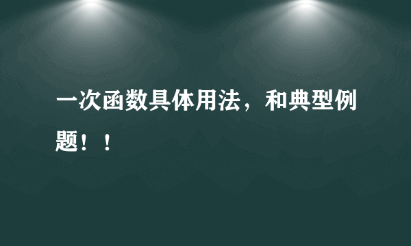 一次函数具体用法，和典型例题！！