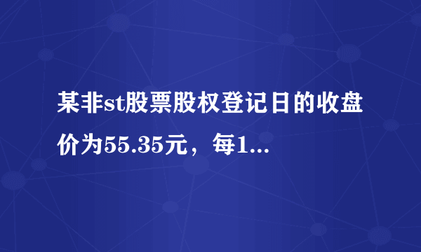 某非st股票股权登记日的收盘价为55.35元，每10股派现金3元送10股，那么除权除息价格为多少