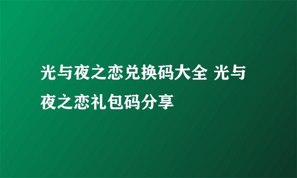 光与夜之恋兑换码大全 光与夜之恋礼包码分享