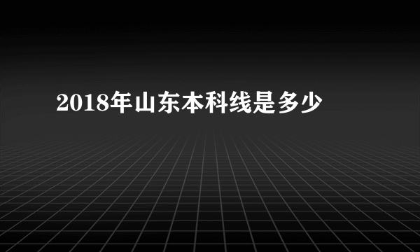 2018年山东本科线是多少