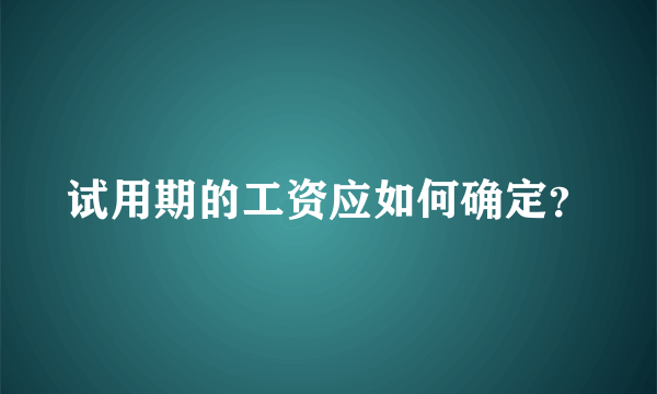 试用期的工资应如何确定？