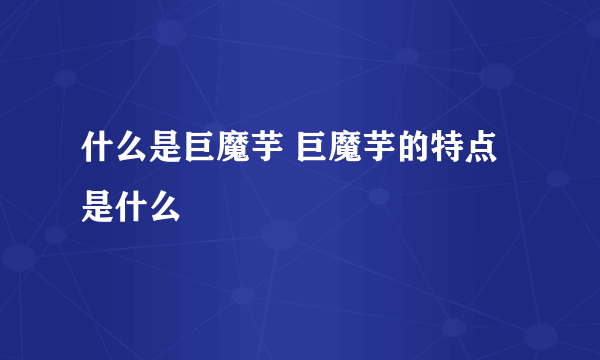 什么是巨魔芋 巨魔芋的特点是什么