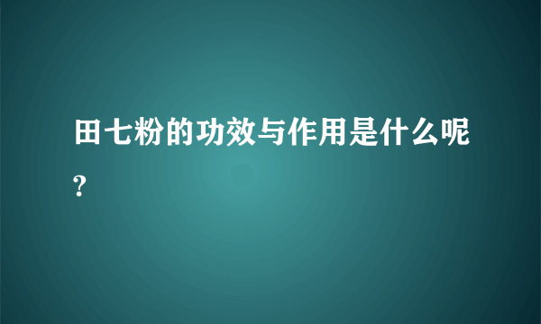 田七粉的功效与作用是什么呢?