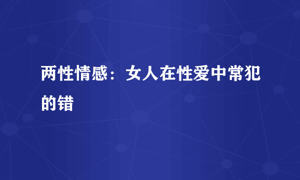 两性情感：女人在性爱中常犯的错