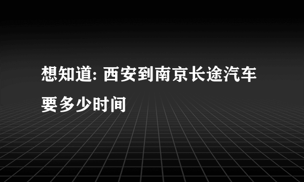 想知道: 西安到南京长途汽车要多少时间