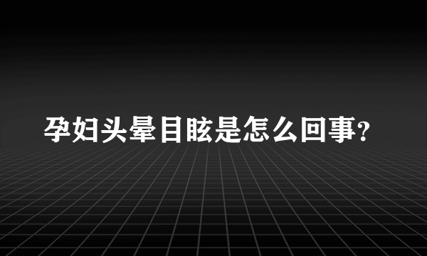 孕妇头晕目眩是怎么回事？